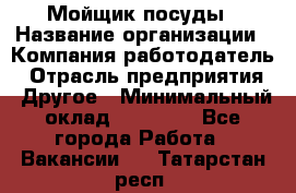 Мойщик посуды › Название организации ­ Компания-работодатель › Отрасль предприятия ­ Другое › Минимальный оклад ­ 20 000 - Все города Работа » Вакансии   . Татарстан респ.